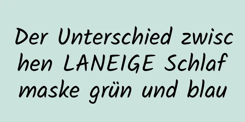 Der Unterschied zwischen LANEIGE Schlafmaske grün und blau