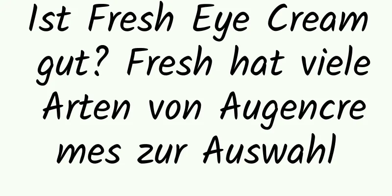 Ist Fresh Eye Cream gut? Fresh hat viele Arten von Augencremes zur Auswahl