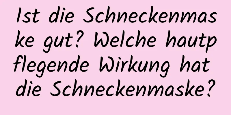 Ist die Schneckenmaske gut? Welche hautpflegende Wirkung hat die Schneckenmaske?