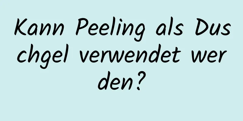 Kann Peeling als Duschgel verwendet werden?