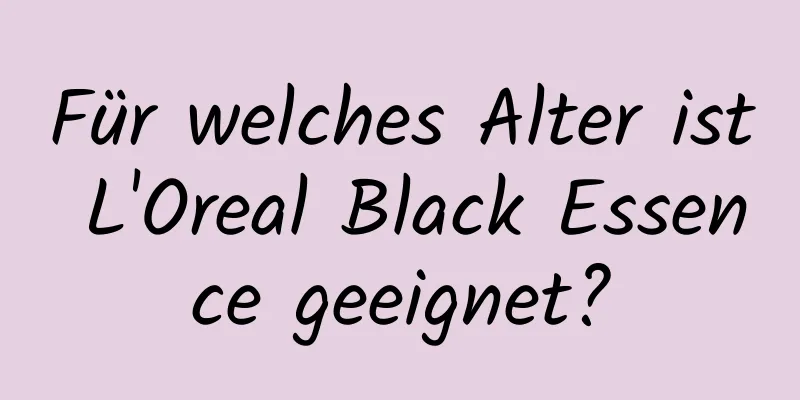 Für welches Alter ist L'Oreal Black Essence geeignet?