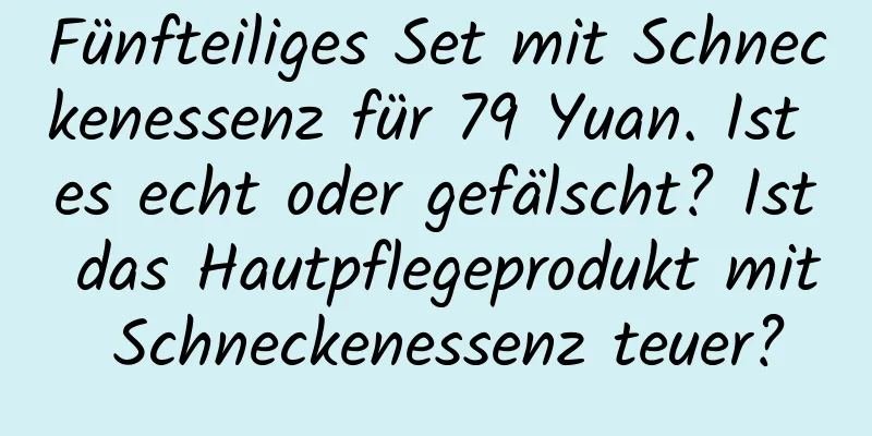 Fünfteiliges Set mit Schneckenessenz für 79 Yuan. Ist es echt oder gefälscht? Ist das Hautpflegeprodukt mit Schneckenessenz teuer?