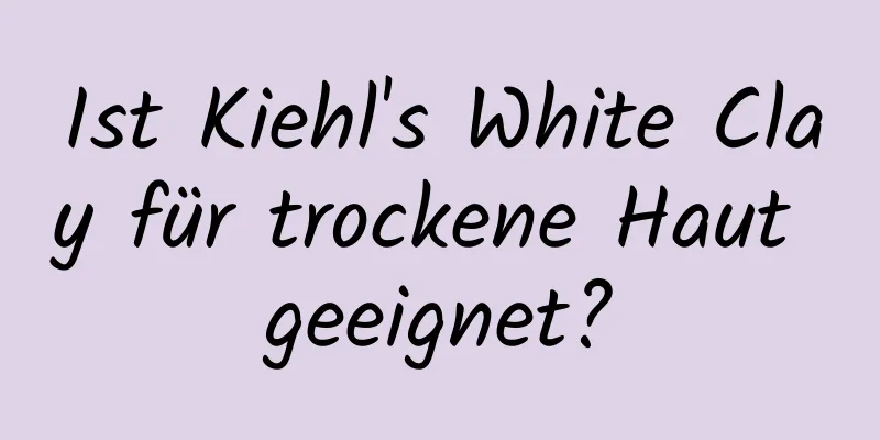 Ist Kiehl's White Clay für trockene Haut geeignet?