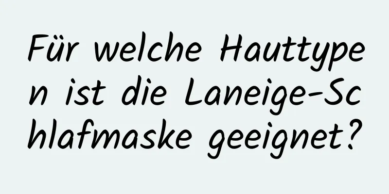 Für welche Hauttypen ist die Laneige-Schlafmaske geeignet?
