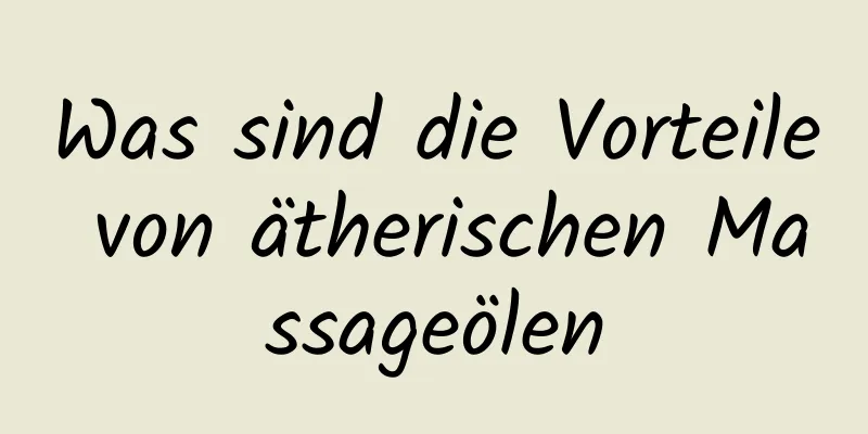 Was sind die Vorteile von ätherischen Massageölen