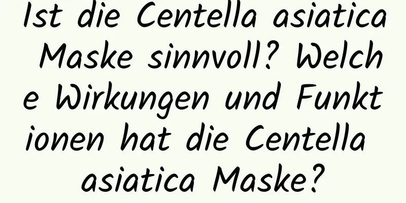 Ist die Centella asiatica Maske sinnvoll? Welche Wirkungen und Funktionen hat die Centella asiatica Maske?