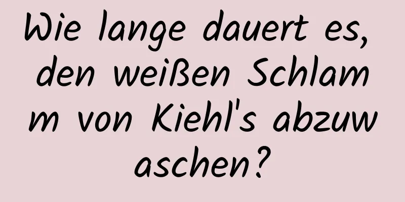 Wie lange dauert es, den weißen Schlamm von Kiehl's abzuwaschen?