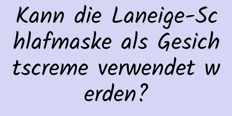 Kann die Laneige-Schlafmaske als Gesichtscreme verwendet werden?
