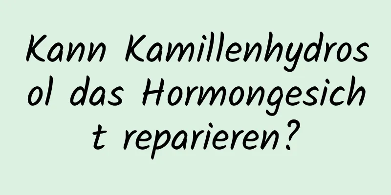 Kann Kamillenhydrosol das Hormongesicht reparieren?