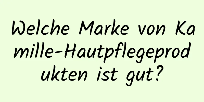 Welche Marke von Kamille-Hautpflegeprodukten ist gut?