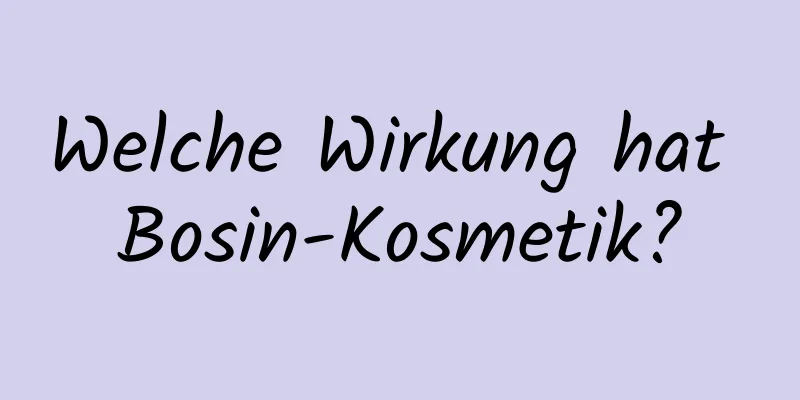 Welche Wirkung hat Bosin-Kosmetik?