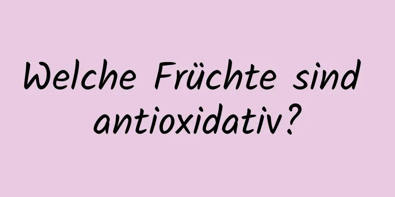 Welche Früchte sind antioxidativ?