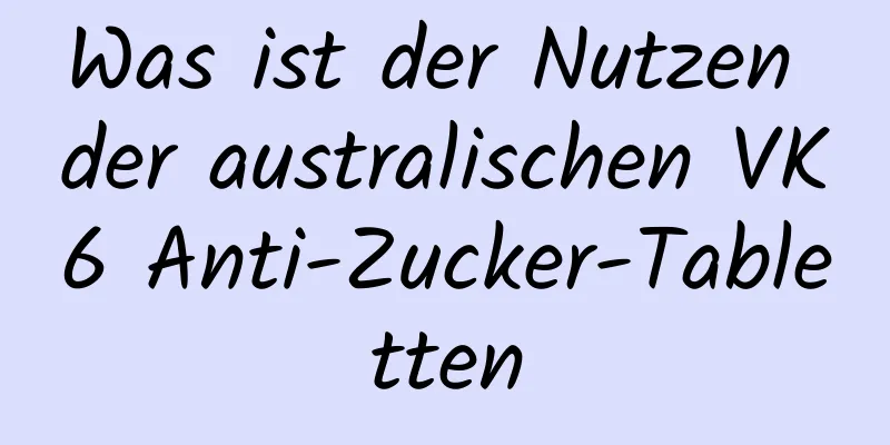 Was ist der Nutzen der australischen VK6 Anti-Zucker-Tabletten