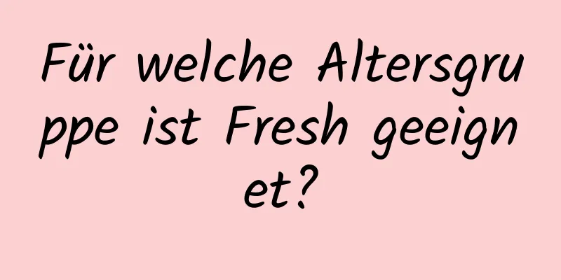 Für welche Altersgruppe ist Fresh geeignet?