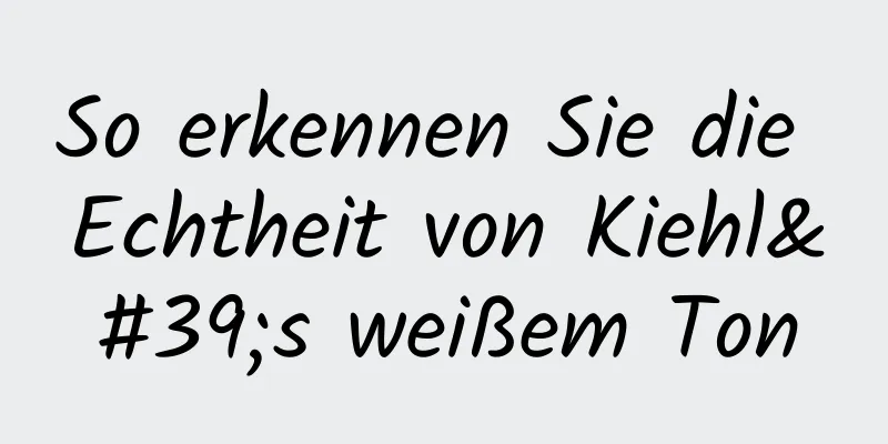 So erkennen Sie die Echtheit von Kiehl's weißem Ton