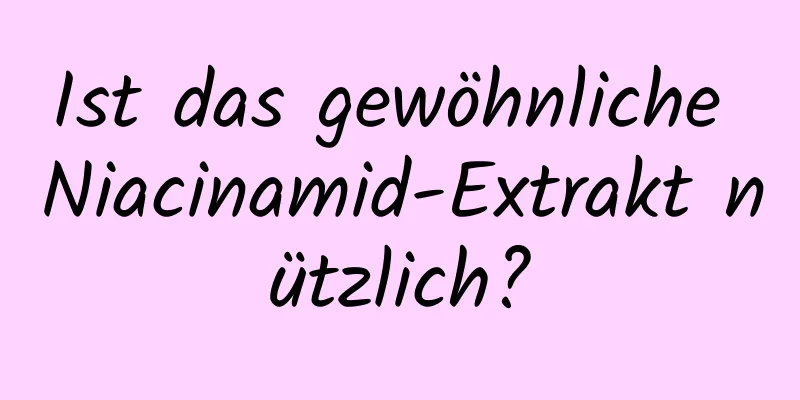 Ist das gewöhnliche Niacinamid-Extrakt nützlich?