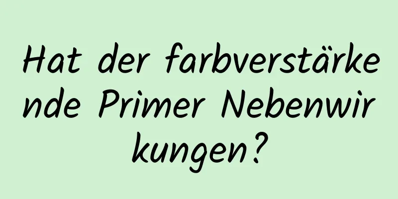 Hat der farbverstärkende Primer Nebenwirkungen?