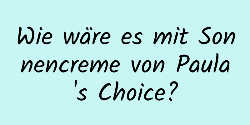 Wie wäre es mit Sonnencreme von Paula's Choice?