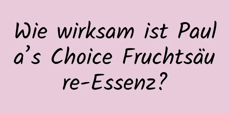 Wie wirksam ist Paula’s Choice Fruchtsäure-Essenz?