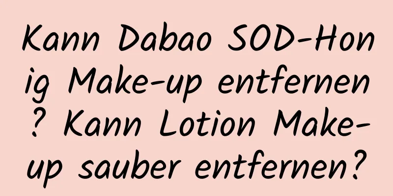 Kann Dabao SOD-Honig Make-up entfernen? Kann Lotion Make-up sauber entfernen?