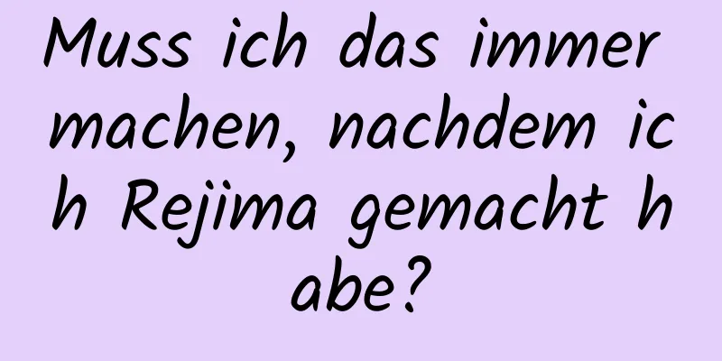 Muss ich das immer machen, nachdem ich Rejima gemacht habe?