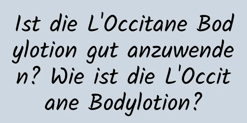 Ist die L'Occitane Bodylotion gut anzuwenden? Wie ist die L'Occitane Bodylotion?