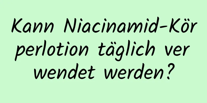 Kann Niacinamid-Körperlotion täglich verwendet werden?