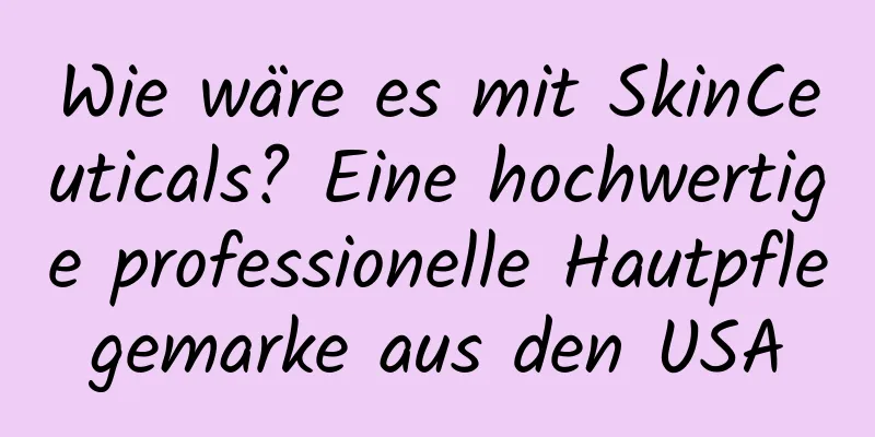 Wie wäre es mit SkinCeuticals? Eine hochwertige professionelle Hautpflegemarke aus den USA