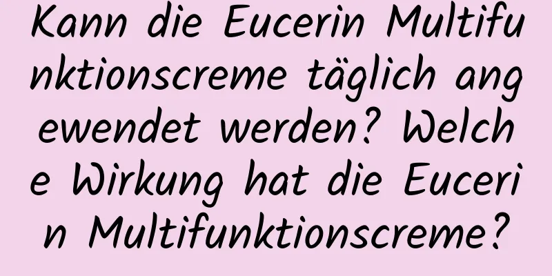 Kann die Eucerin Multifunktionscreme täglich angewendet werden? Welche Wirkung hat die Eucerin Multifunktionscreme?