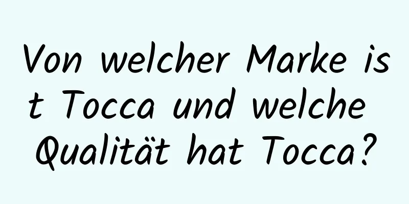 Von welcher Marke ist Tocca und welche Qualität hat Tocca?