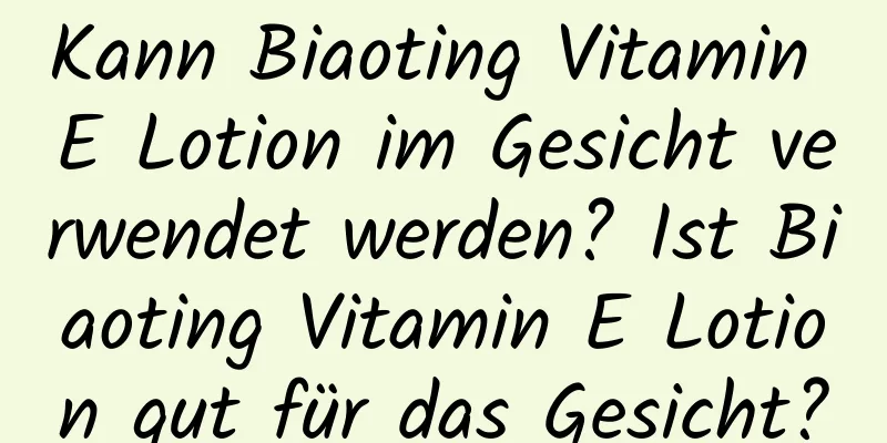Kann Biaoting Vitamin E Lotion im Gesicht verwendet werden? Ist Biaoting Vitamin E Lotion gut für das Gesicht?