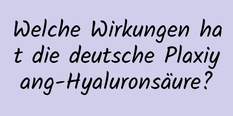 Welche Wirkungen hat die deutsche Plaxiyang-Hyaluronsäure?