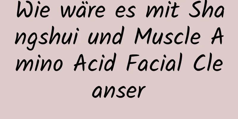 Wie wäre es mit Shangshui und Muscle Amino Acid Facial Cleanser
