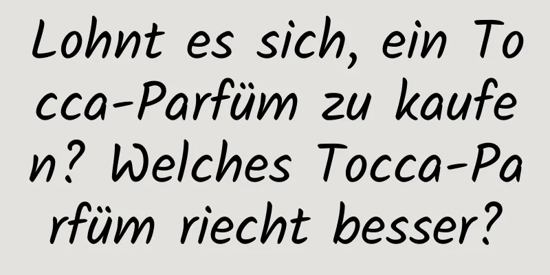 Lohnt es sich, ein Tocca-Parfüm zu kaufen? Welches Tocca-Parfüm riecht besser?