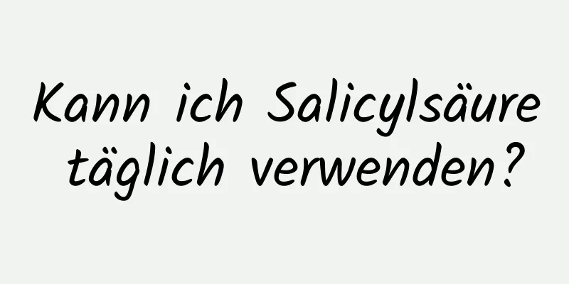 Kann ich Salicylsäure täglich verwenden?