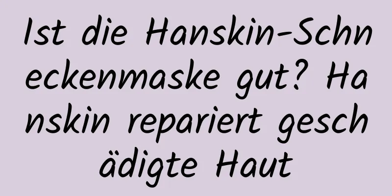 Ist die Hanskin-Schneckenmaske gut? Hanskin repariert geschädigte Haut
