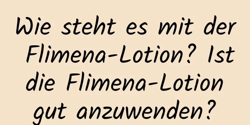 Wie steht es mit der Flimena-Lotion? Ist die Flimena-Lotion gut anzuwenden?