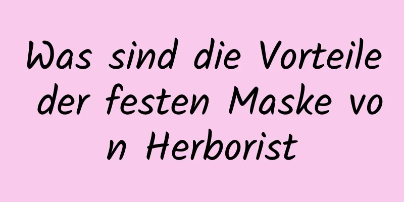 Was sind die Vorteile der festen Maske von Herborist