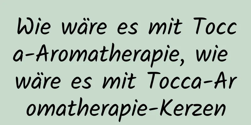 Wie wäre es mit Tocca-Aromatherapie, wie wäre es mit Tocca-Aromatherapie-Kerzen