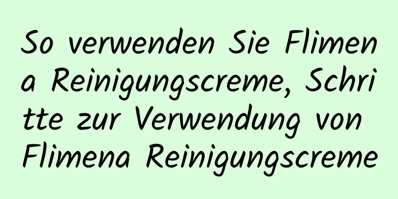 So verwenden Sie Flimena Reinigungscreme, Schritte zur Verwendung von Flimena Reinigungscreme