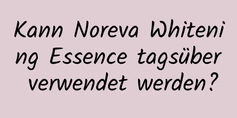 Kann Noreva Whitening Essence tagsüber verwendet werden?