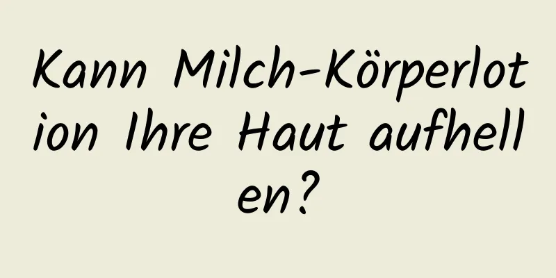 Kann Milch-Körperlotion Ihre Haut aufhellen?