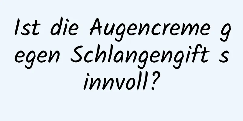 Ist die Augencreme gegen Schlangengift sinnvoll?
