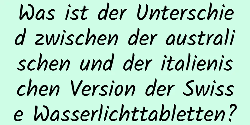 Was ist der Unterschied zwischen der australischen und der italienischen Version der Swisse Wasserlichttabletten?