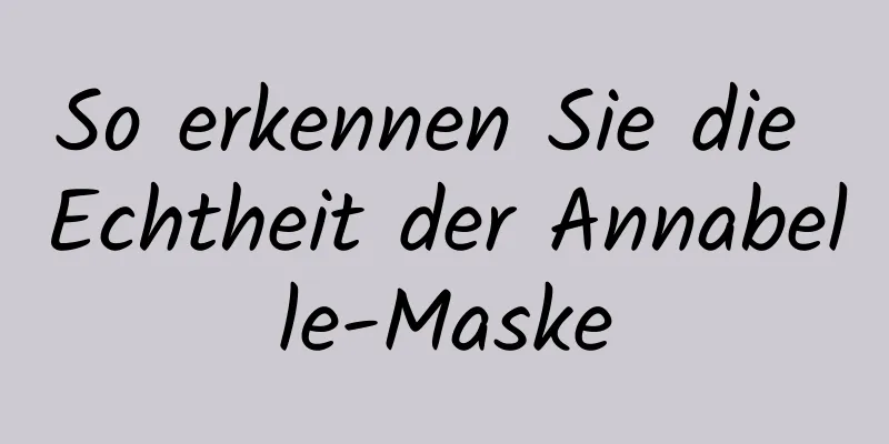 So erkennen Sie die Echtheit der Annabelle-Maske