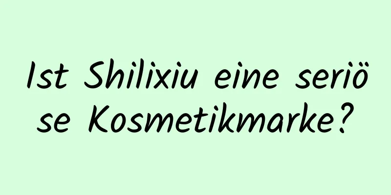 Ist Shilixiu eine seriöse Kosmetikmarke?