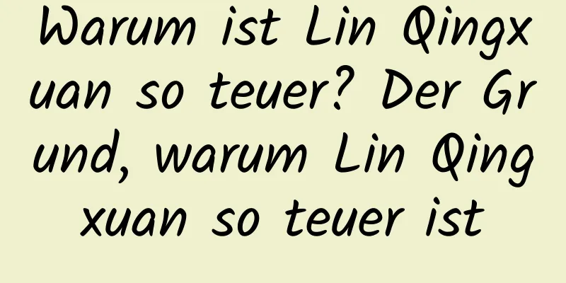 Warum ist Lin Qingxuan so teuer? Der Grund, warum Lin Qingxuan so teuer ist