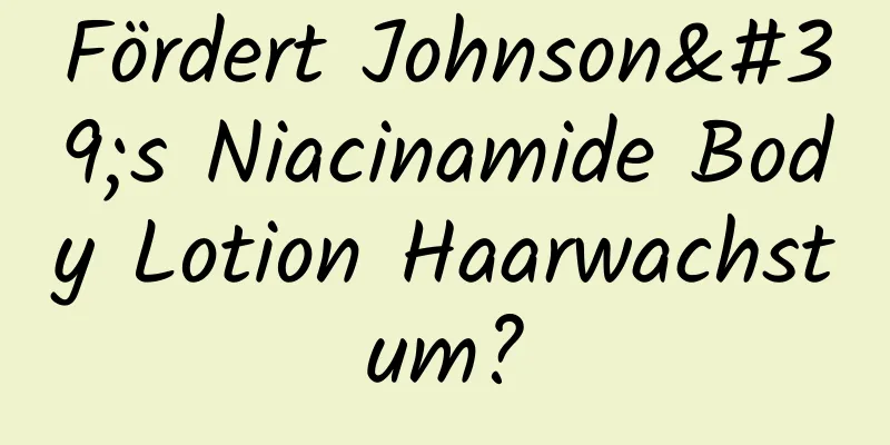 Fördert Johnson's Niacinamide Body Lotion Haarwachstum?