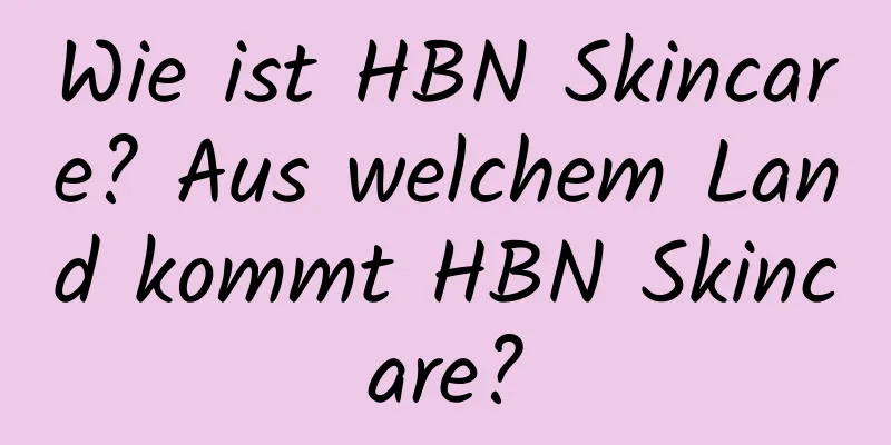 Wie ist HBN Skincare? Aus welchem ​​Land kommt HBN Skincare?