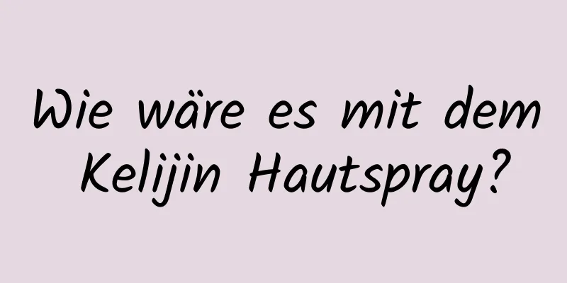 Wie wäre es mit dem Kelijin Hautspray?